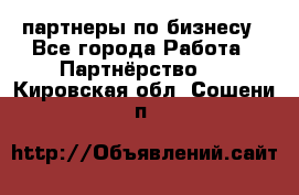 партнеры по бизнесу - Все города Работа » Партнёрство   . Кировская обл.,Сошени п.